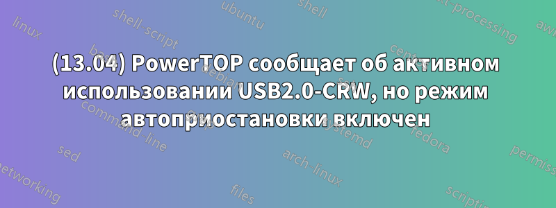 (13.04) PowerTOP сообщает об активном использовании USB2.0-CRW, но режим автоприостановки включен