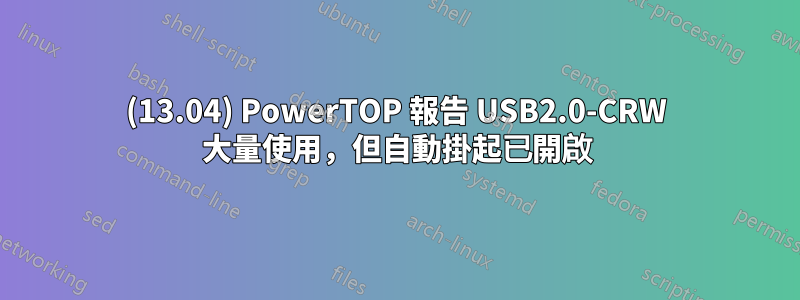 (13.04) PowerTOP 報告 USB2.0-CRW 大量使用，但自動掛起已開啟