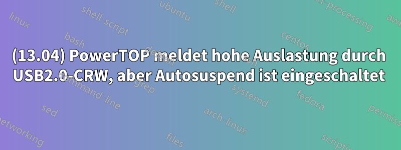 (13.04) PowerTOP meldet hohe Auslastung durch USB2.0-CRW, aber Autosuspend ist eingeschaltet