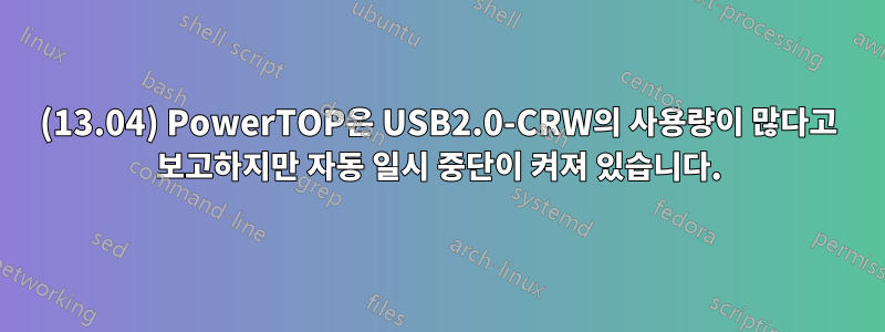 (13.04) PowerTOP은 USB2.0-CRW의 사용량이 많다고 보고하지만 자동 일시 중단이 켜져 있습니다.