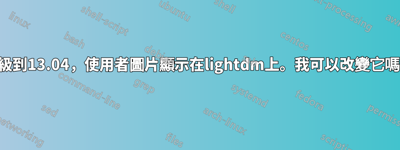 升級到13.04，使用者圖片顯示在lightdm上。我可以改變它嗎？