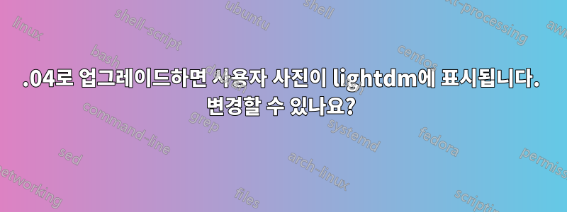 13.04로 업그레이드하면 사용자 사진이 lightdm에 표시됩니다. 변경할 수 있나요?