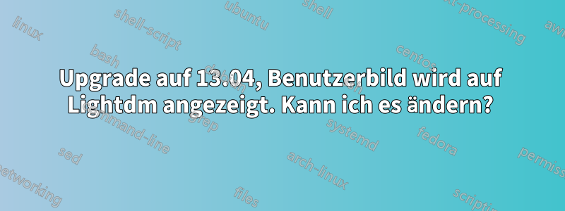 Upgrade auf 13.04, Benutzerbild wird auf Lightdm angezeigt. Kann ich es ändern?