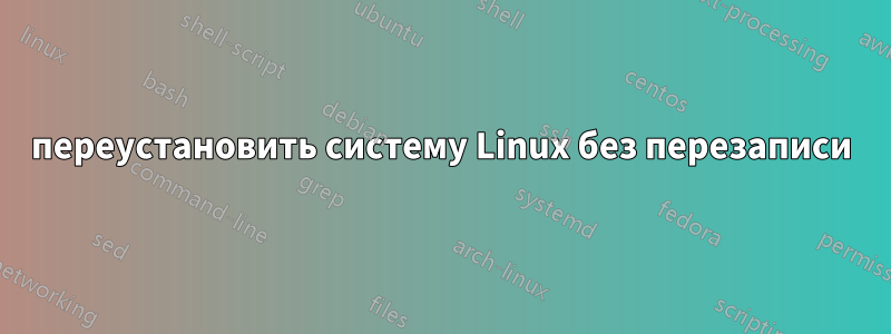 переустановить систему Linux без перезаписи