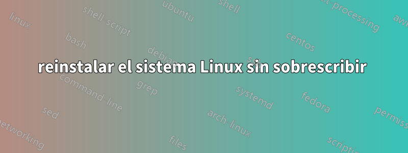 reinstalar el sistema Linux sin sobrescribir