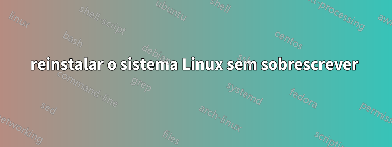 reinstalar o sistema Linux sem sobrescrever