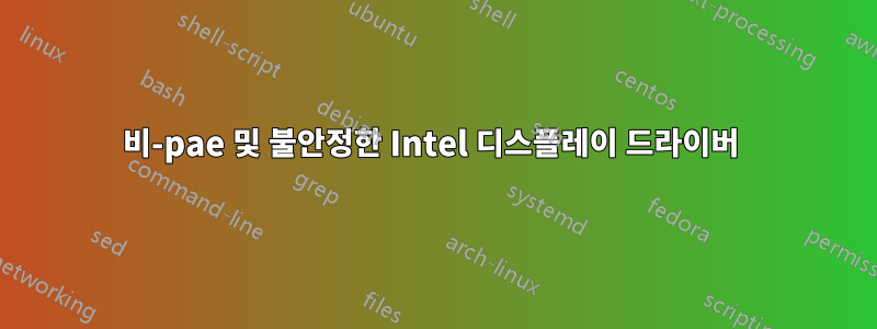 비-pae 및 불안정한 Intel 디스플레이 드라이버 