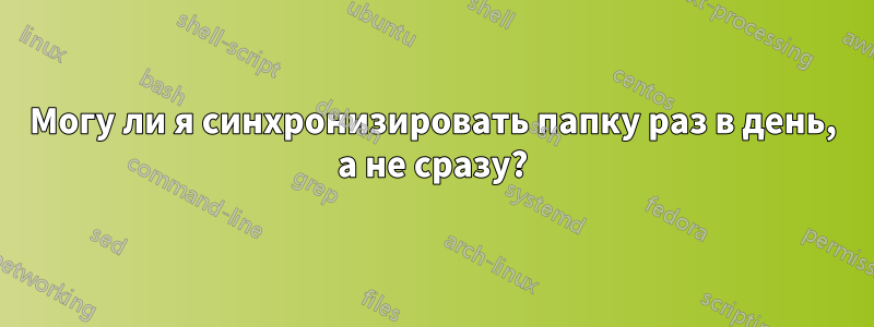 Могу ли я синхронизировать папку раз в день, а не сразу?