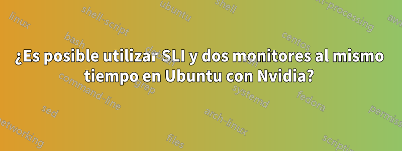 ¿Es posible utilizar SLI y dos monitores al mismo tiempo en Ubuntu con Nvidia?
