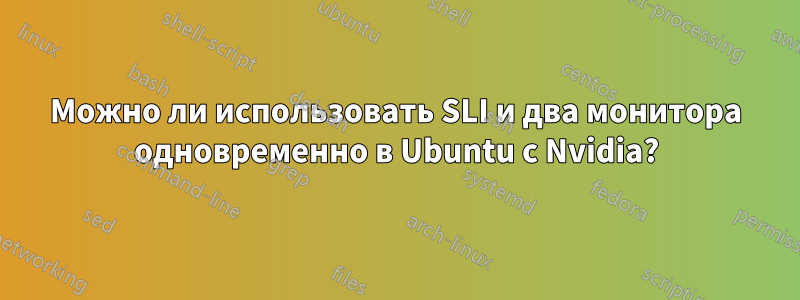 Можно ли использовать SLI и два монитора одновременно в Ubuntu с Nvidia?