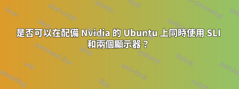 是否可以在配備 Nvidia 的 Ubuntu 上同時使用 SLI 和兩個顯示器？