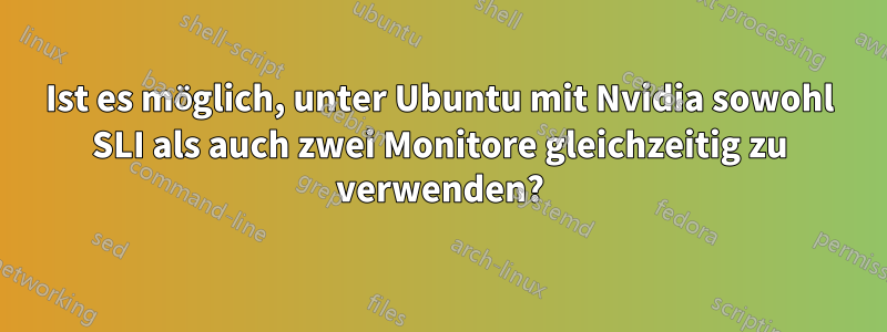 Ist es möglich, unter Ubuntu mit Nvidia sowohl SLI als auch zwei Monitore gleichzeitig zu verwenden?