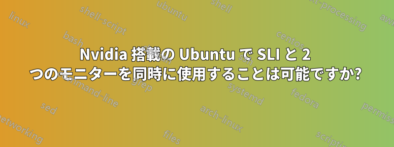 Nvidia 搭載の Ubuntu で SLI と 2 つのモニターを同時に使用することは可能ですか?