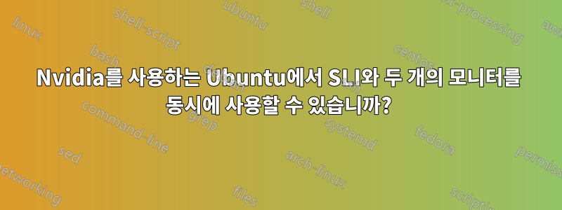 Nvidia를 사용하는 Ubuntu에서 SLI와 두 개의 모니터를 동시에 사용할 수 있습니까?