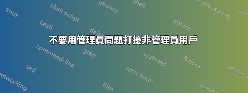 不要用管理員問題打擾非管理員用戶