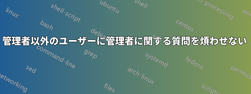 管理者以外のユーザーに管理者に関する質問を煩わせない