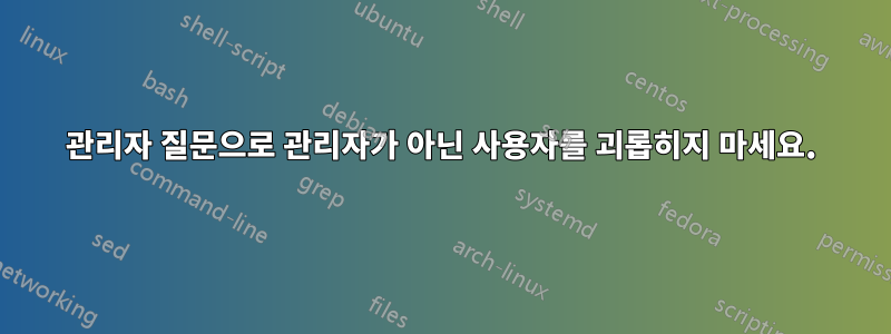 관리자 질문으로 관리자가 아닌 사용자를 괴롭히지 마세요.