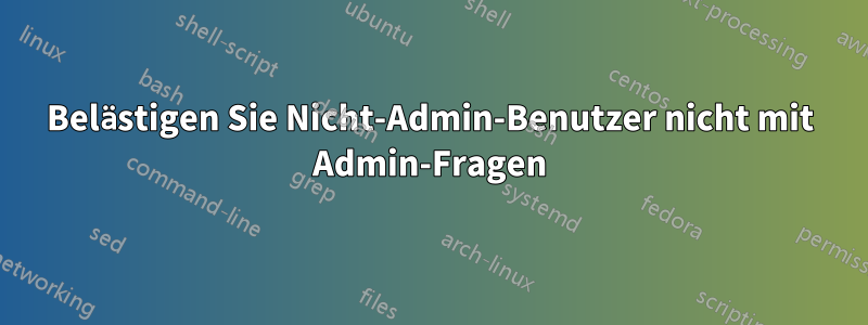 Belästigen Sie Nicht-Admin-Benutzer nicht mit Admin-Fragen
