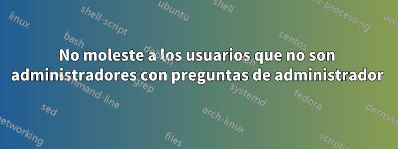 No moleste a los usuarios que no son administradores con preguntas de administrador