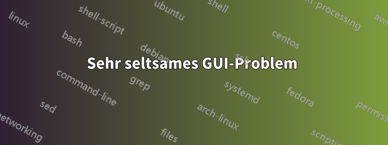 Sehr seltsames GUI-Problem