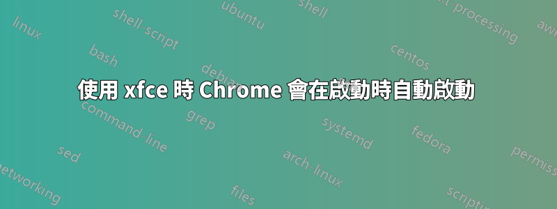 使用 xfce 時 Chrome 會在啟動時自動啟動