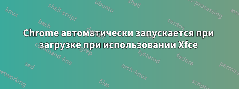 Chrome автоматически запускается при загрузке при использовании Xfce
