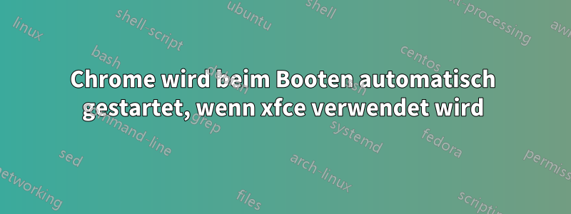 Chrome wird beim Booten automatisch gestartet, wenn xfce verwendet wird