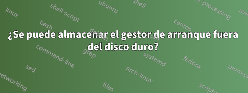 ¿Se puede almacenar el gestor de arranque fuera del disco duro?
