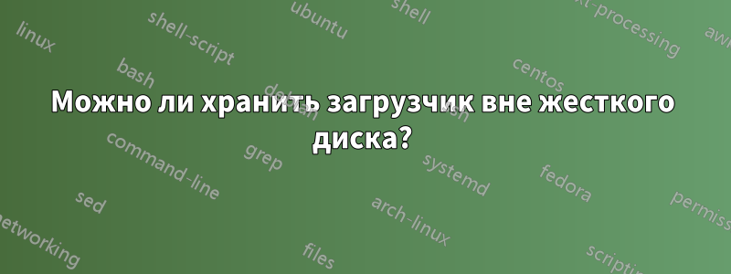 Можно ли хранить загрузчик вне жесткого диска?