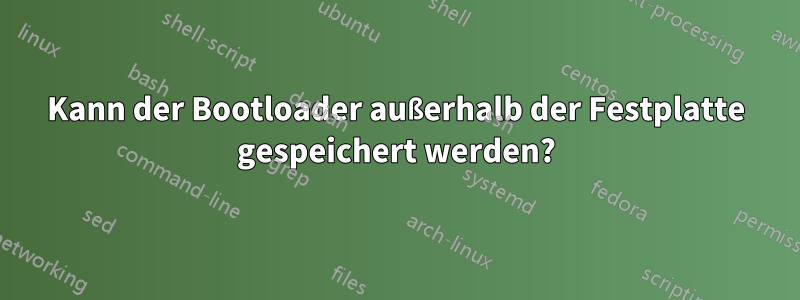 Kann der Bootloader außerhalb der Festplatte gespeichert werden?