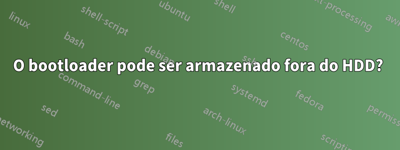 O bootloader pode ser armazenado fora do HDD?