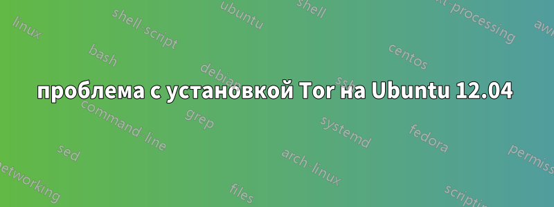 проблема с установкой Tor на Ubuntu 12.04