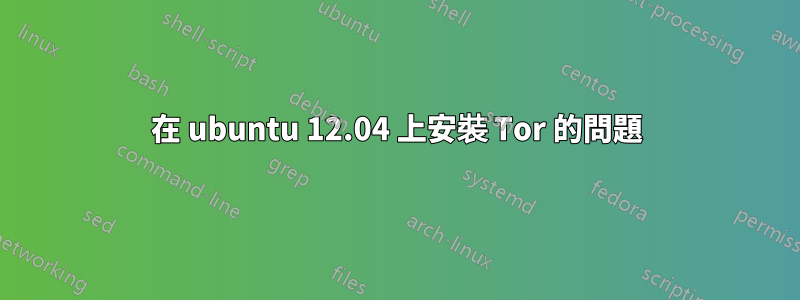 在 ubuntu 12.04 上安裝 Tor 的問題