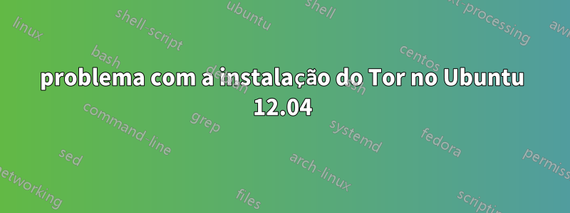 problema com a instalação do Tor no Ubuntu 12.04