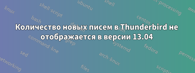 Количество новых писем в Thunderbird не отображается в версии 13.04