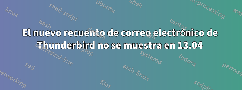 El nuevo recuento de correo electrónico de Thunderbird no se muestra en 13.04