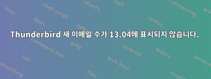 Thunderbird 새 이메일 수가 13.04에 표시되지 않습니다.