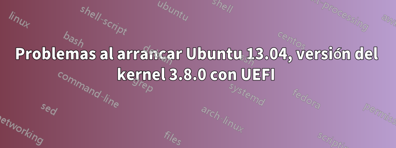Problemas al arrancar Ubuntu 13.04, versión del kernel 3.8.0 con UEFI