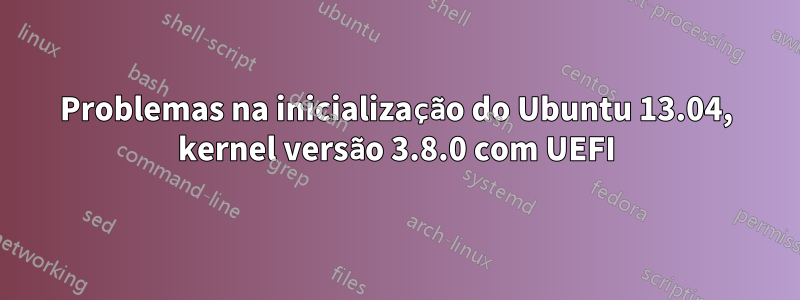 Problemas na inicialização do Ubuntu 13.04, kernel versão 3.8.0 com UEFI