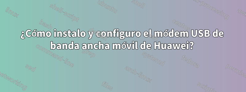 ¿Cómo instalo y configuro el módem USB de banda ancha móvil de Huawei?
