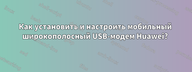 Как установить и настроить мобильный широкополосный USB-модем Huawei?