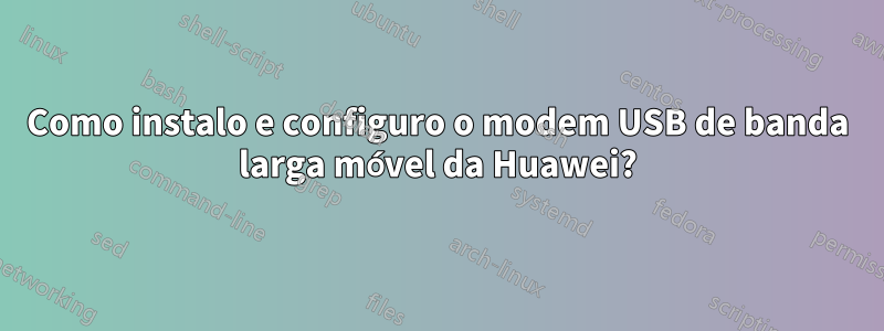 Como instalo e configuro o modem USB de banda larga móvel da Huawei?