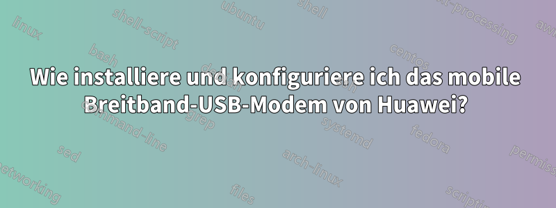 Wie installiere und konfiguriere ich das mobile Breitband-USB-Modem von Huawei?