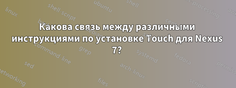 Какова связь между различными инструкциями по установке Touch для Nexus 7?