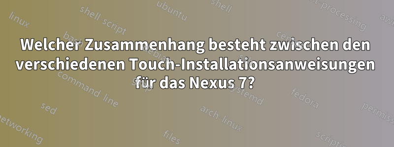 Welcher Zusammenhang besteht zwischen den verschiedenen Touch-Installationsanweisungen für das Nexus 7?