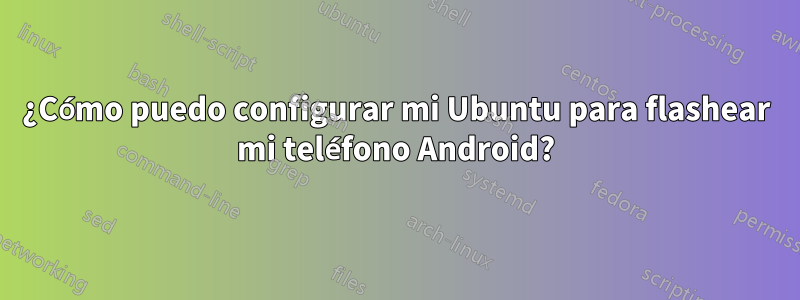 ¿Cómo puedo configurar mi Ubuntu para flashear mi teléfono Android?