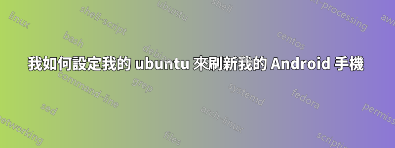 我如何設定我的 ubuntu 來刷新我的 Android 手機