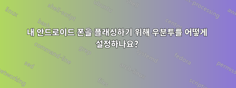 내 안드로이드 폰을 플래싱하기 위해 우분투를 어떻게 설정하나요?
