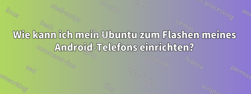 Wie kann ich mein Ubuntu zum Flashen meines Android-Telefons einrichten?