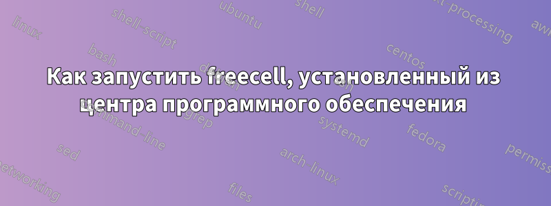 Как запустить freecell, установленный из центра программного обеспечения